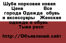 Шуба норковая новая  › Цена ­ 28 000 - Все города Одежда, обувь и аксессуары » Женская одежда и обувь   . Тыва респ.